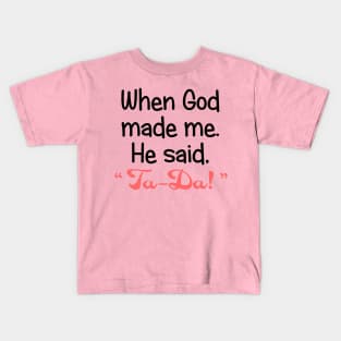 When God Made Me, He Said, "Ta-Da". Kids T-Shirt